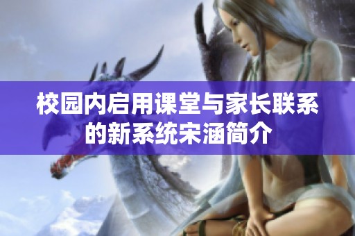 校园内启用课堂与家长联系的新系统宋涵简介