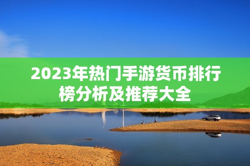 2023年热门手游货币排行榜分析及推荐大全