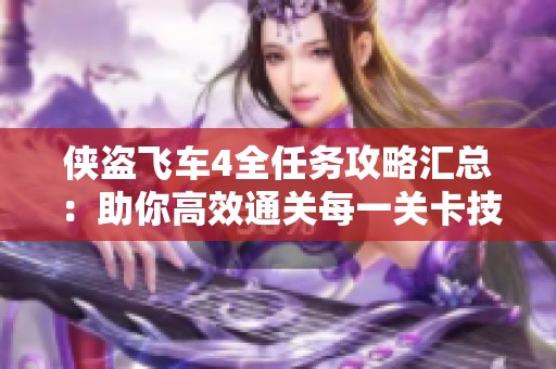 侠盗飞车4全任务攻略汇总：助你高效通关每一关卡技巧