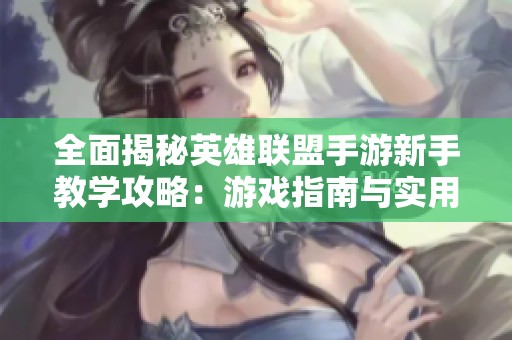 全面揭秘英雄联盟手游新手教学攻略：游戏指南与实用技巧一览