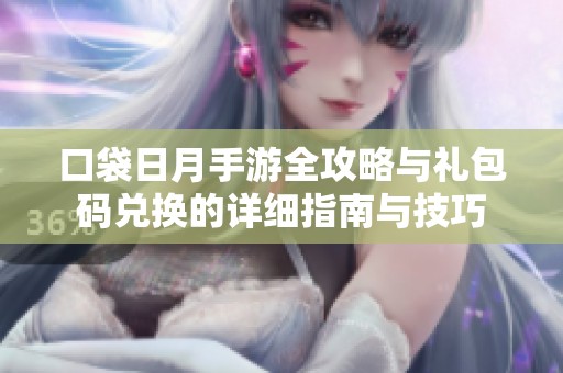 口袋日月手游全攻略与礼包码兑换的详细指南与技巧