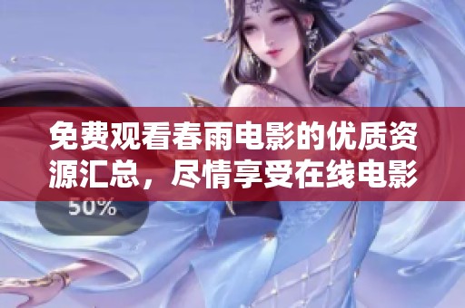 免费观看春雨电影的优质资源汇总，尽情享受在线电影盛宴