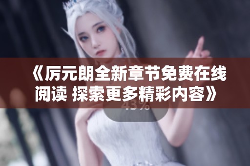 《厉元朗全新章节免费在线阅读 探索更多精彩内容》