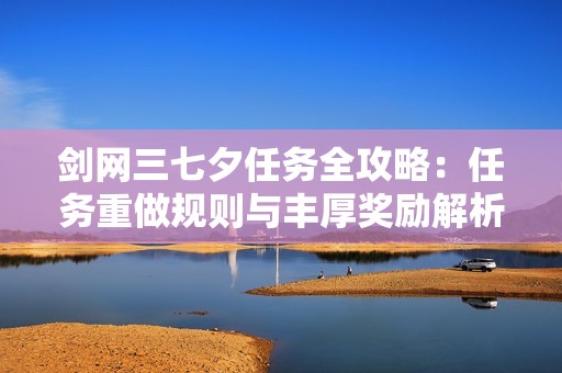 剑网三七夕任务全攻略：任务重做规则与丰厚奖励解析