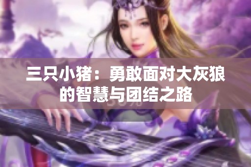 三只小猪：勇敢面对大灰狼的智慧与团结之路