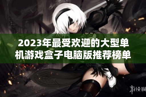 2023年最受欢迎的大型单机游戏盒子电脑版推荐榜单解析