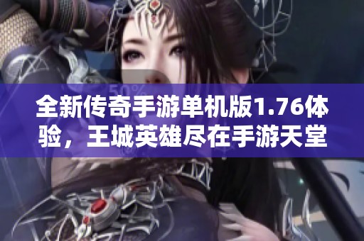 全新传奇手游单机版1.76体验，王城英雄尽在手游天堂等你来战