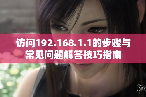 访问192.168.1.1的步骤与常见问题解答技巧指南