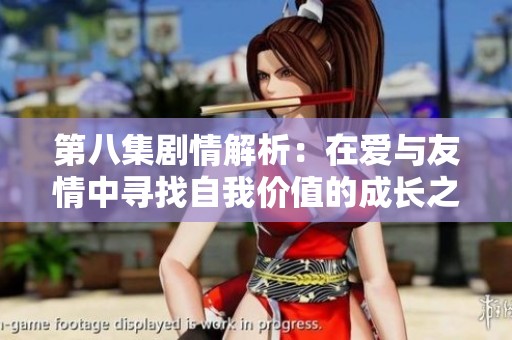 第八集剧情解析：在爱与友情中寻找自我价值的成长之路