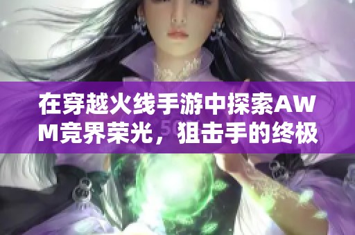 在穿越火线手游中探索AWM竞界荣光，狙击手的终极利器解析