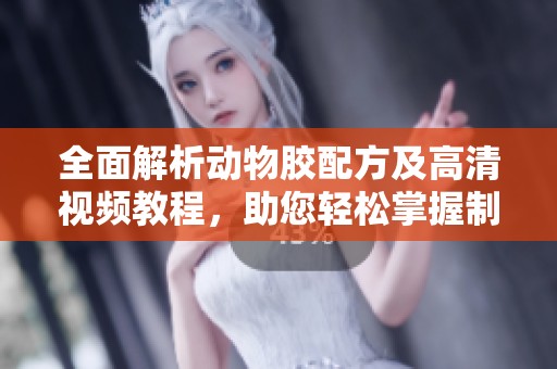 全面解析动物胶配方及高清视频教程，助您轻松掌握制作技巧