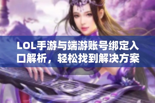 LOL手游与端游账号绑定入口解析，轻松找到解决方案