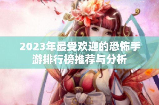 2023年最受欢迎的恐怖手游排行榜推荐与分析