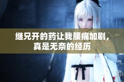 继兄开的药让我腰痛加剧，真是无奈的经历