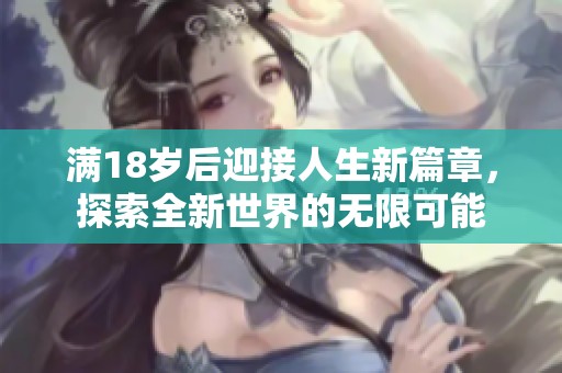 满18岁后迎接人生新篇章，探索全新世界的无限可能