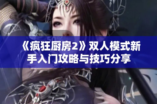 《疯狂厨房2》双人模式新手入门攻略与技巧分享