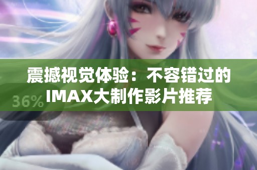 震撼视觉体验：不容错过的IMAX大制作影片推荐