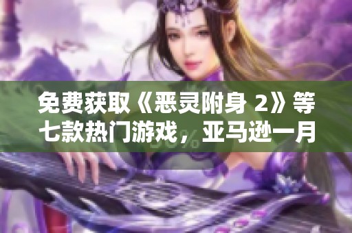 免费获取《恶灵附身 2》等七款热门游戏，亚马逊一月福利大放送！