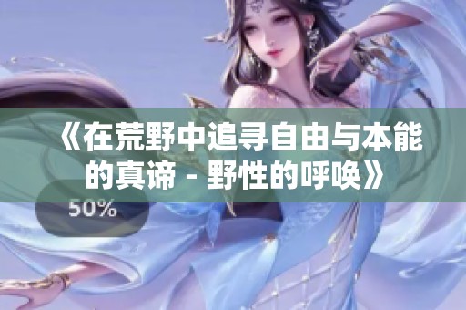 《在荒野中追寻自由与本能的真谛 - 野性的呼唤》