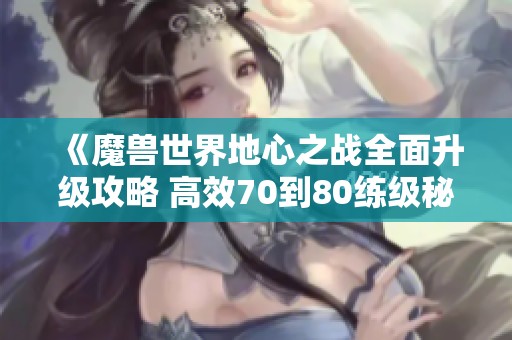 《魔兽世界地心之战全面升级攻略 高效70到80练级秘籍》