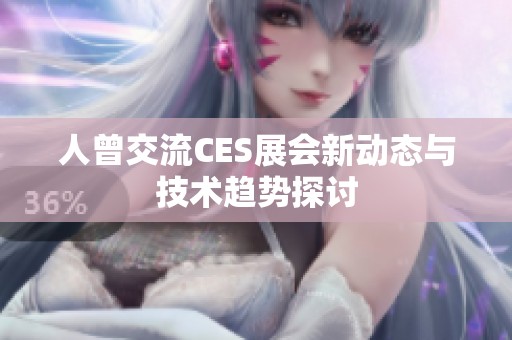 人曾交流CES展会新动态与技术趋势探讨