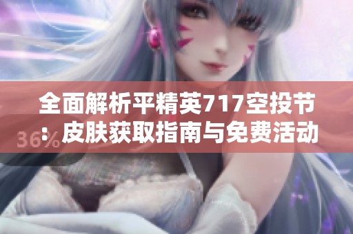全面解析平精英717空投节：皮肤获取指南与免费活动全攻略