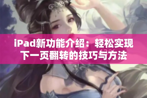 iPad新功能介绍：轻松实现下一页翻转的技巧与方法