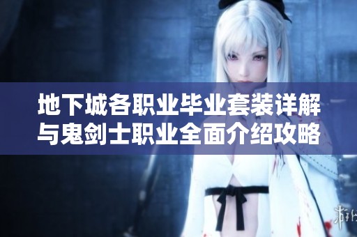地下城各职业毕业套装详解与鬼剑士职业全面介绍攻略