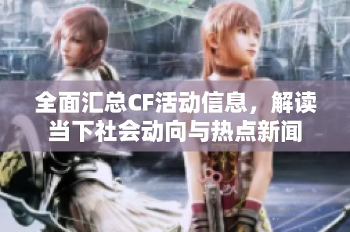 全面汇总CF活动信息，解读当下社会动向与热点新闻