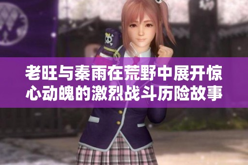 老旺与秦雨在荒野中展开惊心动魄的激烈战斗历险故事