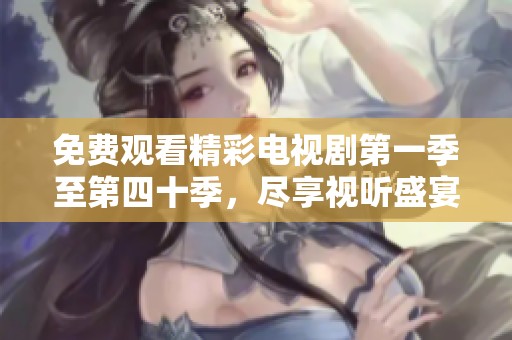 免费观看精彩电视剧第一季至第四十季，尽享视听盛宴