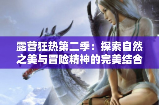 露营狂热第二季：探索自然之美与冒险精神的完美结合