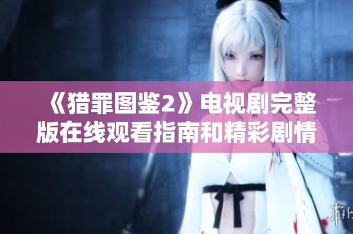 《猎罪图鉴2》电视剧完整版在线观看指南和精彩剧情解析