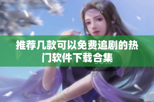推荐几款可以免费追剧的热门软件下载合集