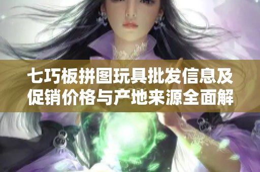 七巧板拼图玩具批发信息及促销价格与产地来源全面解析