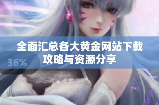 全面汇总各大黄金网站下载攻略与资源分享