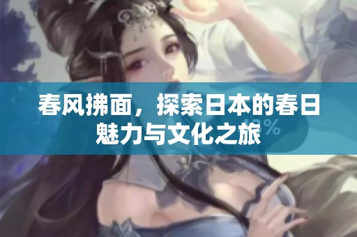 春风拂面，探索日本的春日魅力与文化之旅