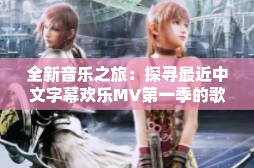 全新音乐之旅：探寻最近中文字幕欢乐MV第一季的歌词魅力