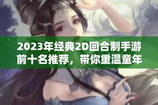 2023年经典2D回合制手游前十名推荐，带你重温童年游戏乐趣