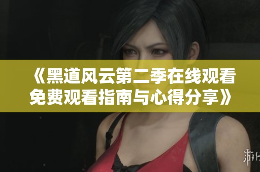 《黑道风云第二季在线观看免费观看指南与心得分享》