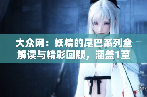 大众网：妖精的尾巴系列全解读与精彩回顾，涵盖1至328话的故事解析