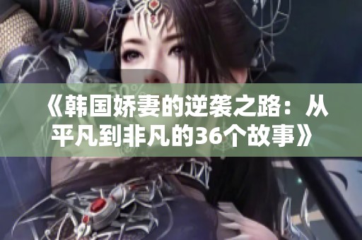 《韩国娇妻的逆袭之路：从平凡到非凡的36个故事》