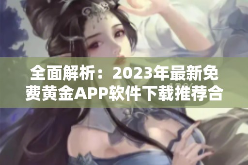 全面解析：2023年最新免费黄金APP软件下载推荐合集