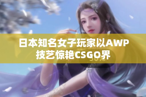 日本知名女子玩家以AWP技艺惊艳CSGO界