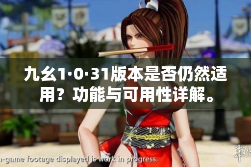 九幺1·0·31版本是否仍然适用？功能与可用性详解。