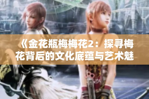 《金花瓶梅梅花2：探寻梅花背后的文化底蕴与艺术魅力》