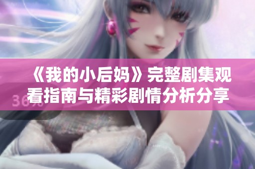 《我的小后妈》完整剧集观看指南与精彩剧情分析分享