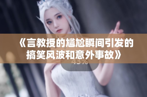 《言教授的尴尬瞬间引发的搞笑风波和意外事故》