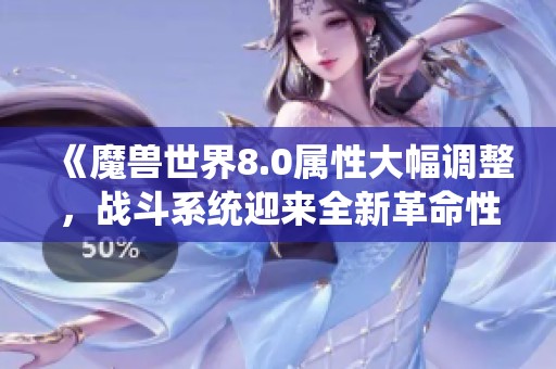 《魔兽世界8.0属性大幅调整，战斗系统迎来全新革命性变化》