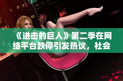 《进击的巨人》第二季在网络平台跌停引发热议，社会关注持续升温